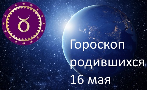 16 мая - какой это знак зодиака по гороскопу