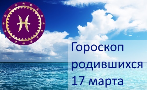  17 марта - какой это знак зодиака по гороскопу 