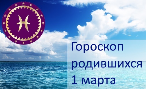 1 марта - какой это знак зодиака по гороскопу